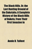 The Black Hills, Or, the Last Hunting Ground of the Dakotahs: A Complete History of the Black Hills of Dakota, from Their First Invasion in 1874 to the Present Time, Comprising a Comprehensive Account of How They Lost Them: Of Numerous Adventures of the