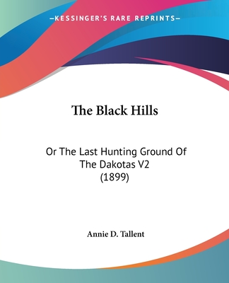 The Black Hills: Or The Last Hunting Ground Of The Dakotas V2 (1899) - Tallent, Annie D