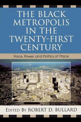 The Black Metropolis in the Twenty-First Century: Race, Power, and Politics of Place - Bullard, Robert D (Editor), and Blackwell, Angela Glover (Contributions by), and Blakely, Edward J (Contributions by)