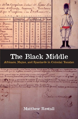 The Black Middle: Africans, Mayas, and Spaniards in Colonial Yucatan - Restall, Matthew