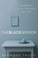The Black Mirror: Fragments of an Obituary for Life
