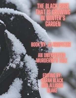 The Black Rose That Is Growing in Winter's Garden: An Unexpected Murderer's Tale - Black, Sarah (Editor), and Blake, Allison (Editor), and Krupitzer, Jj