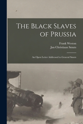 The Black Slaves of Prussia: an Open Letter Addressed to General Smuts - Weston, Frank 1871-1924, and Smuts, Jan Christiaan 1870-1950