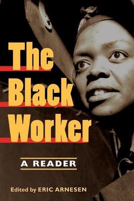 The Black Worker: Race, Labor, and Civil Rights Since Emancipation - Arnesen, Eric (Contributions by), and Bates, Beth Tompkins (Contributions by), and Blair, Cynthia M (Contributions by)