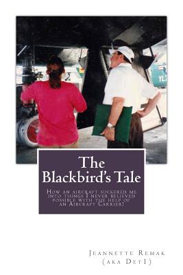 The Blackbird's Tale: How an Aircraft Suckered Me Into Things I Never Believed Possible with the Help of an Aircraft Carrier! - Remak, Jeannette
