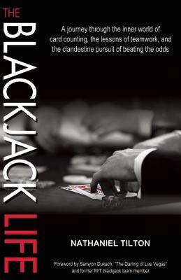 The Blackjack Life: A Journey Through the Inner World of Card Counting, the Lessons of Teamwork, and the Clandestine Pursuit of Beating the Odds - Tilton, Nathaniel