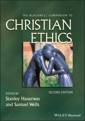 The Blackwell Companion to Christian Ethics - Hauerwas, Stanley (Editor), and Wells, Samuel (Editor)