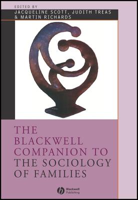 The Blackwell Companion to the Sociology of Families - Scott, Jacqueline (Editor), and Treas, Judith (Editor), and Richards, Martin (Editor)