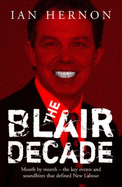 The Blair Decade 1997-2007: A Miscellany of Political Facts  The Rows, the Scandals, the Funny Quotes, the Main Events Under New Labour