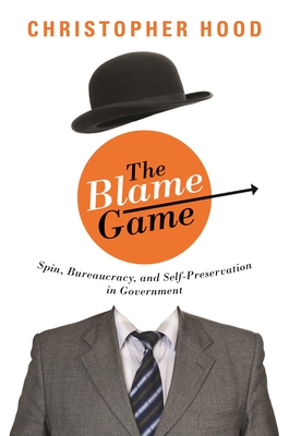 The Blame Game: Spin, Bureaucracy, and Self-Preservation in Government - Hood, Christopher