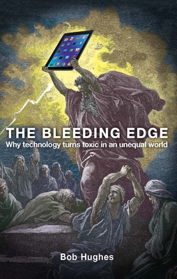 The Bleeding Edge: Why Capitalism Musn't Get its Hands on New Technologies Ever Again - Hughes, Bob