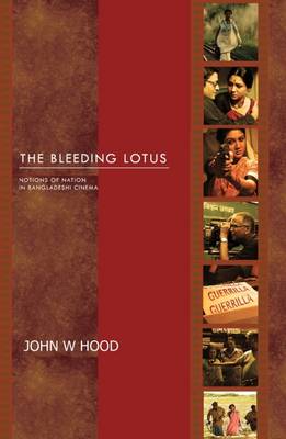 The Bleeding Lotus: Notions of Nation in Bangladeshi Cinema - Hood, John W.