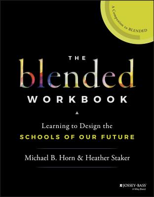 The Blended Workbook: Learning to Design the Schools of Our Future - Horn, Michael B, and Staker, Heather