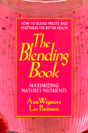 The Blending Book: Maximizing Nature's Nutrients -- How to Blend Fruits and Vegetables for Better Health