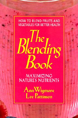 The Blending Book: Maximizing Nature's Nutrients -- How to Blend Fruits and Vegetables for Better Health - Wigmore, Ann