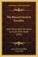 The Blessed Dead in Paradise: With Some Reply to Canon Luckock's After Death (1891)