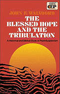 The Blessed Hope and the Tribulation: A Historical and Biblical Study of Posttribulationism - Walvoord, John F, Th.D.