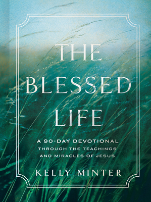 The Blessed Life: A 90-Day Devotional Through the Teachings and Miracles of Jesus - Minter, Kelly