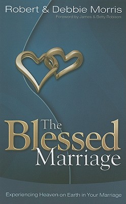 The Blessed Marriage: Experiencing Heaven on Earth in Your Marriage - Morris, Robert, Dr., and Morris, Debbie, and Robinson, James (Foreword by)