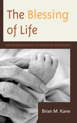 The Blessing of Life: An Introduction to Catholic Bioethics - Kane, Brian