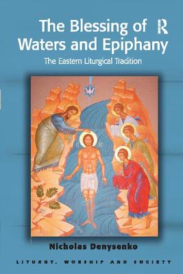 The Blessing of Waters and Epiphany: The Eastern Liturgical Tradition - Denysenko, Nicholas E.