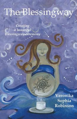 The Blessingway: Creating a Beautiful Blessingway Ceremony - Robinson, Veronika Sophia