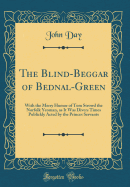 The Blind-Beggar of Bednal-Green: With the Merry Humor of Tom Strowd the Norfolk Yeoman, as It Was Divers Times Publickly Acted by the Princes Servants (Classic Reprint)
