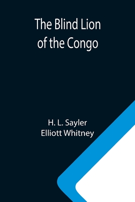 The Blind Lion of the Congo - L Sayler, H, and Whitney, Elliott