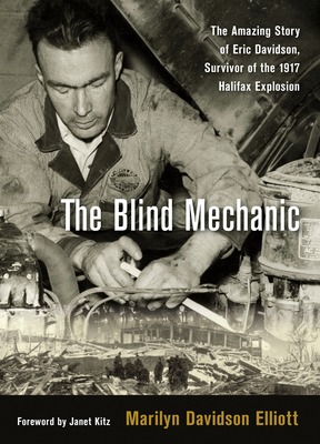 The Blind Mechanic: The Amazing Story of Eric Davidson, Survivor of the 1917 Halifax Explosion - Davidson Elliott, Marilyn, and Kitz, Janet (Foreword by)