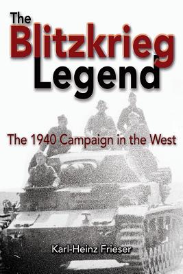 The Blitzkrieg Legend: The 1940 Campaign in the West - Frieser, Karl-Heinz