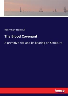 The Blood Covenant: A primitive rite and its bearing on Scripture - Trumbull, Henry Clay