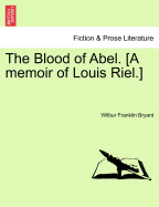 The Blood of Abel. [A Memoir of Louis Riel.]