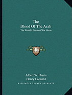 The Blood Of The Arab: The World's Greatest War Horse