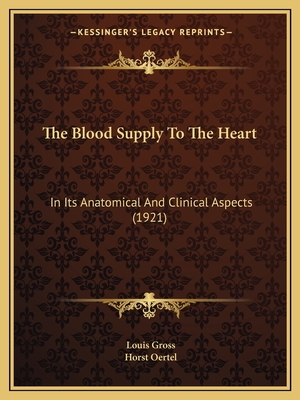 The Blood Supply to the Heart: In Its Anatomical and Clinical Aspects (1921) - Gross, Louis, Dr., and Oertel, Horst (Introduction by)