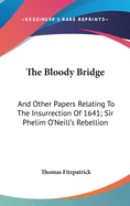 The Bloody Bridge: And Other Papers Relating To The Insurrection Of 1641; Sir Phelim O'Neill's Rebellion