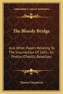 The Bloody Bridge: And Other Papers Relating to the Insurrection of 1641 (Sir Phelim O'Neill's Rebellion)