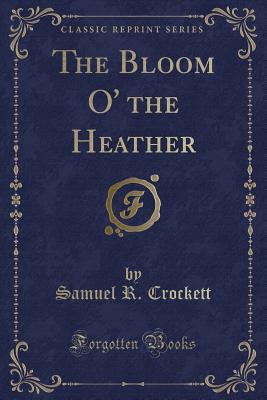 The Bloom O' the Heather (Classic Reprint) - Crockett, Samuel R