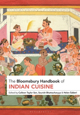The Bloomsbury Handbook of Indian Cuisine - Sen, Colleen Taylor (Editor), and Bhattacharyya, Sourish (Editor), and Saberi, Helen (Editor)