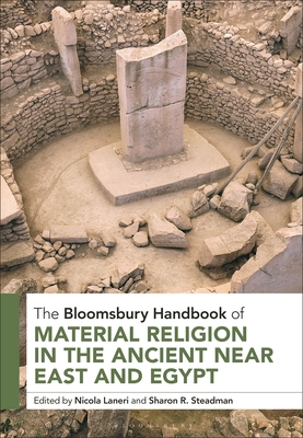 The Bloomsbury Handbook of Material Religion in the Ancient Near East and Egypt - Laneri, Nicola (Editor), and Steadman, Sharon R (Editor)