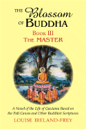 The Blossom of Buddha, Book Three: The Master, a Novel of the Life of Gautama Based on the Pali Canon and Other Buddhist Scriptures
