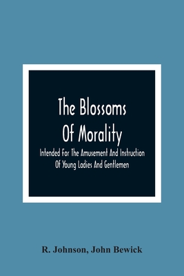 The Blossoms Of Morality: Intended For The Amusement And Instruction Of Young Ladies And Gentlemen - Johnson, R, and Bewick, John