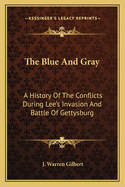 The Blue And Gray: A History Of The Conflicts During Lee's Invasion And Battle Of Gettysburg