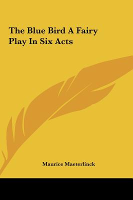 The Blue Bird A Fairy Play In Six Acts - Maeterlinck, Maurice