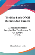 The Blue Book Of Oil Burning And Burners: A Practical Handbook Compiled For The Operator Of Oil Burners (1920)