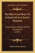 The Blue-Coat Boys Or School Life In Christ's Hospital: With A Short History Of The Foundation (1877)