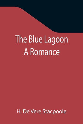 The Blue Lagoon: A Romance - De Vere Stacpoole, H