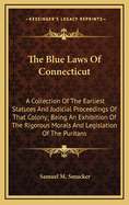The Blue Laws of Connecticut: A Collection of the Earliest Statutes and Judicial Proceedings of That Colony; Being an Exhibition of the Rigorous Morals and Legislation of the Puritans