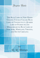 The Blue Laws of New Haven Colony, Usually Called Blue Laws of Connecticut; Quaker Laws of Plymouth and Massachusetts; Blue Laws of New York, Maryland, Virginia, and South Carolina (Classic Reprint)