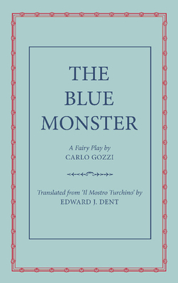 The Blue Monster (Il Mostro Turchino): A Fairy Play in Five Acts - Gozzi, Carlo, and Dent, Edward J. (Edited and translated by)