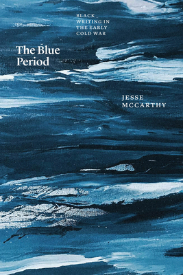 The Blue Period: Black Writing in the Early Cold War - McCarthy, Jesse